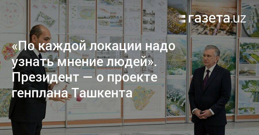 «По каждой локации надо узнать мнение людей». Президент — о проекте генплана Ташкента