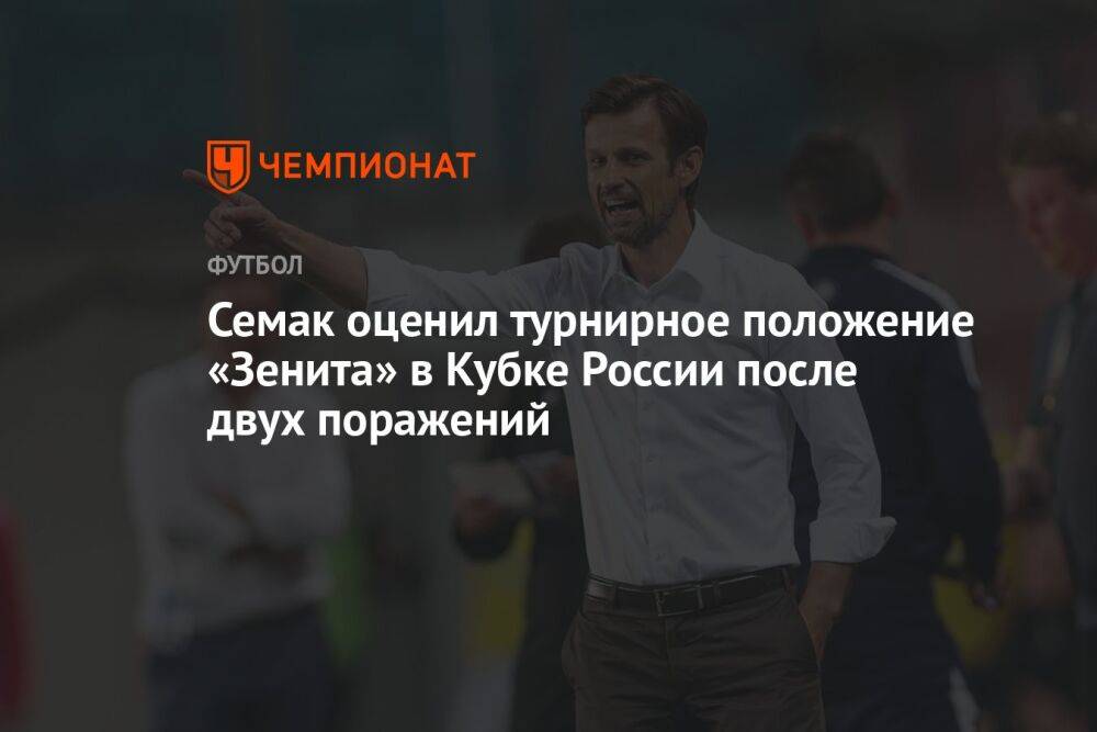 Семак оценил турнирное положение «Зенита» в Кубке России после двух поражений