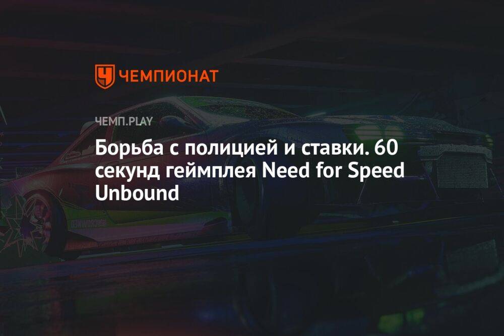 Борьба с полицией и ставки. 60 секунд геймплея Need for Speed Unbound