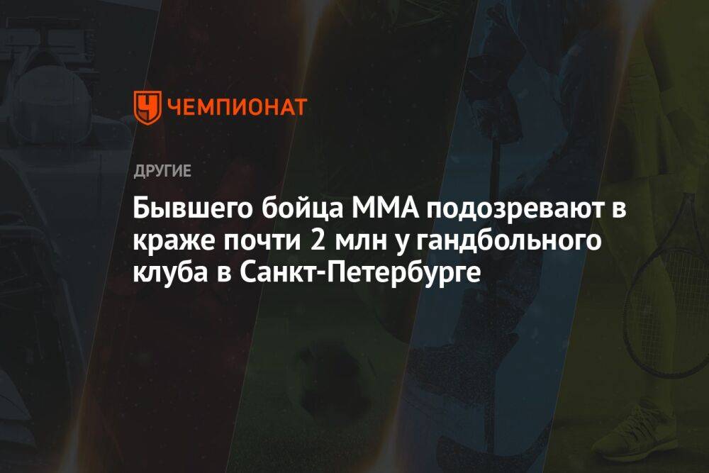 Бывшего бойца ММА подозревают в краже почти 2 млн у гандбольного клуба в Санкт-Петербурге