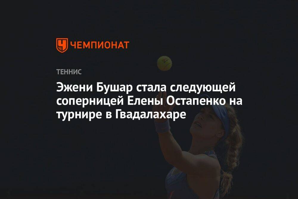 Эжени Бушар стала следующей соперницей Елены Остапенко на турнире в Гвадалахаре