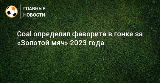 Goal определил фаворита в гонке за «Золотой мяч» 2023 года