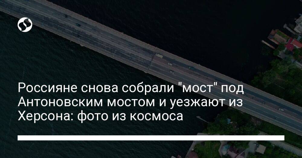 Россияне снова собрали "мост" под Антоновским мостом и уезжают из Херсона: фото из космоса