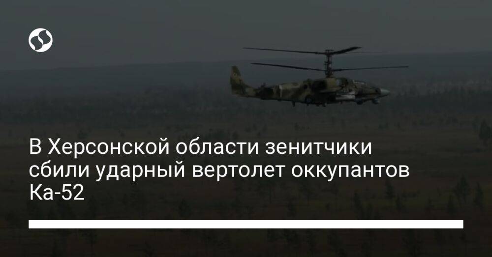 В Херсонской области зенитчики сбили ударный вертолет оккупантов Ка-52