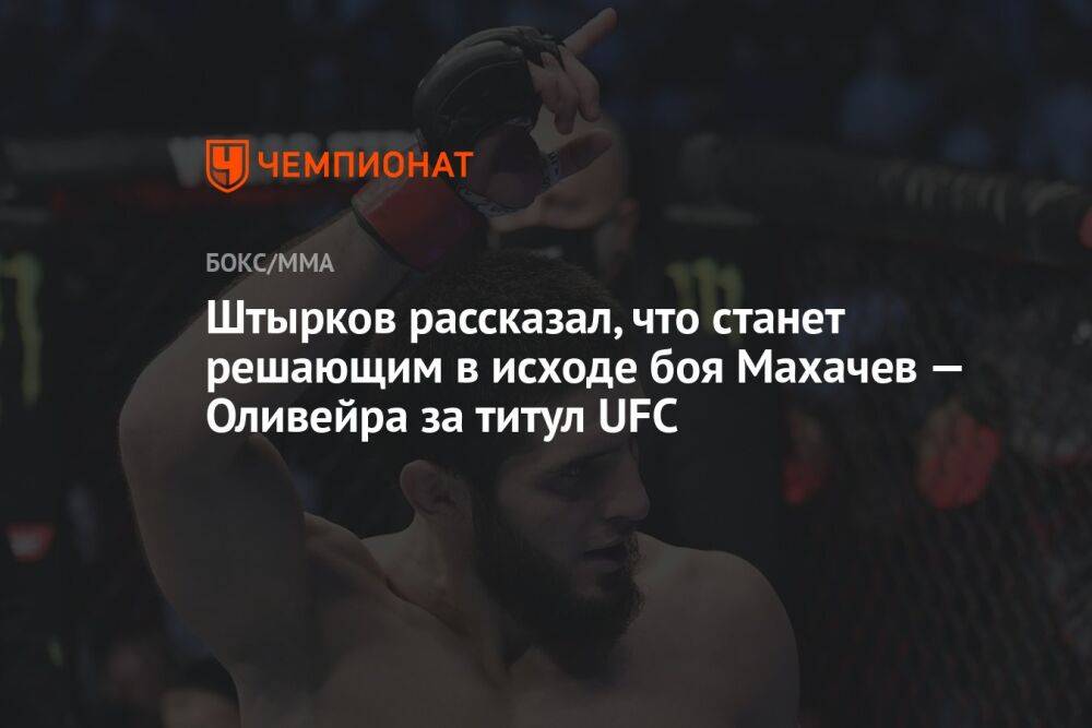Штырков рассказал, что станет решающим в исходе боя Махачев — Оливейра за титул UFC