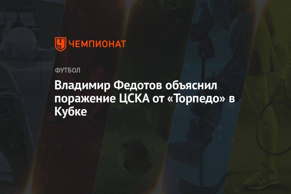 Владимир Федотов объяснил поражение ЦСКА от «Торпедо» в Кубке