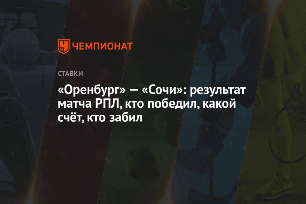 «Оренбург» — «Сочи»: результат матча РПЛ, кто победил, какой счёт, кто забил