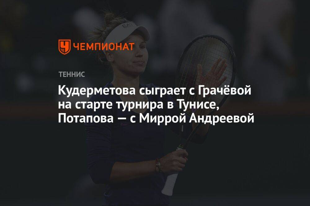 Кудерметова сыграет с Грачёвой на старте турнира в Тунисе, Потапова — с Миррой Андреевой