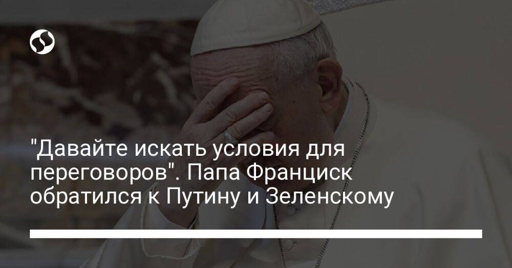 "Давайте искать условия для переговоров". Папа Франциск обратился к Путину и Зеленскому