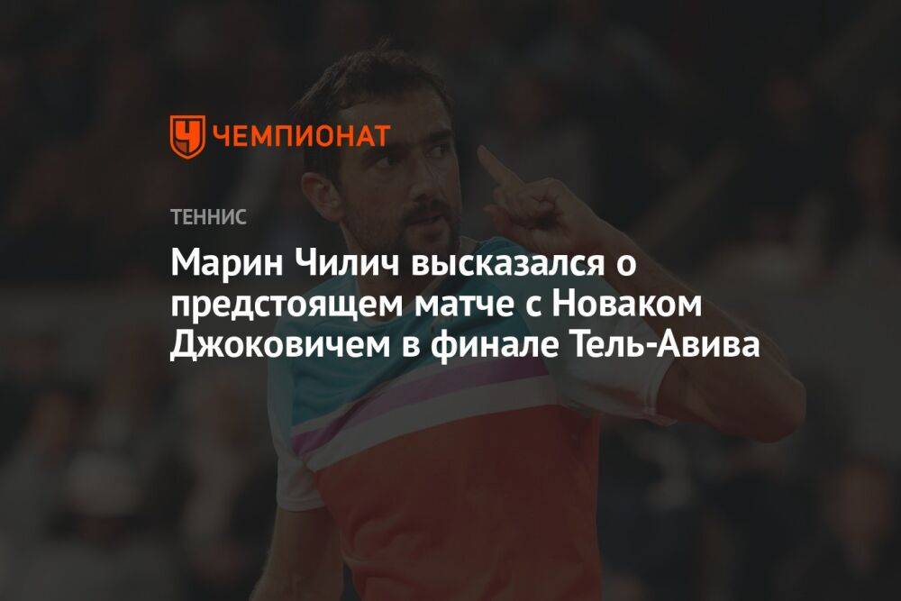 Марин Чилич высказался о предстоящем матче с Новаком Джоковичем в финале Тель-Авива