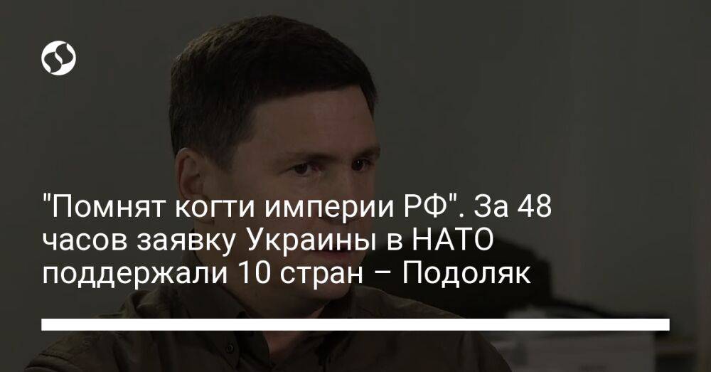 "Помнят когти империи РФ". За 48 часов заявку Украины в НАТО поддержали 10 стран – Подоляк