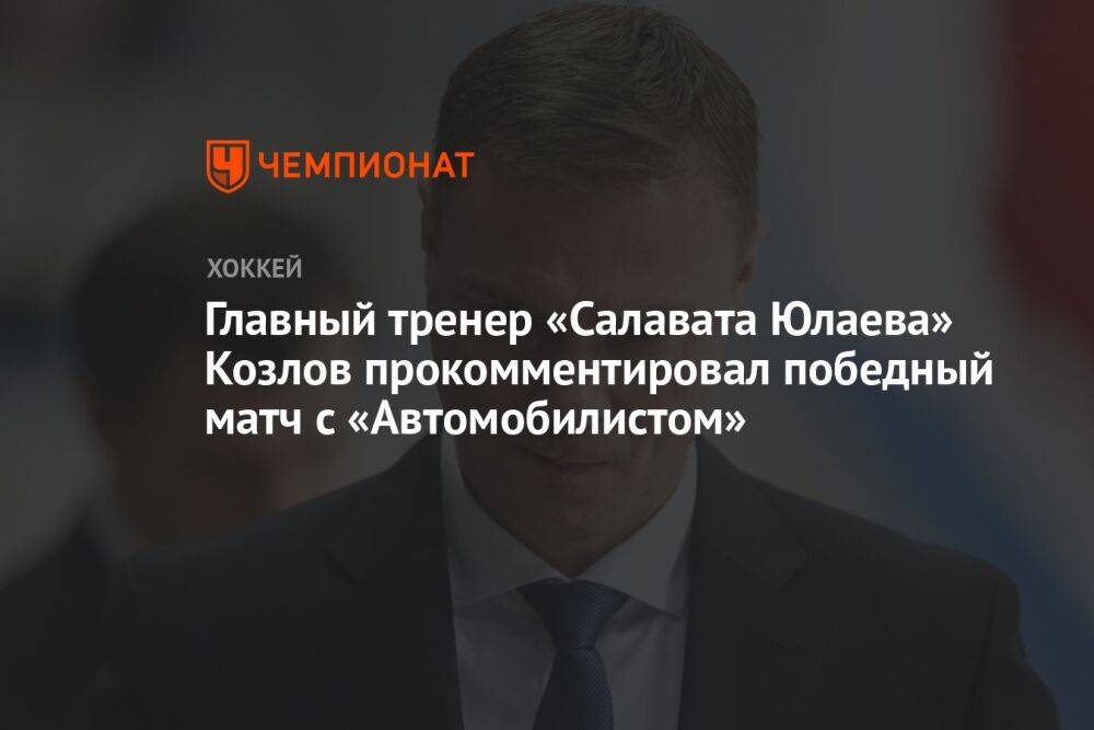 Главный тренер «Салавата Юлаева» Козлов прокомментировал победный матч с «Автомобилистом»
