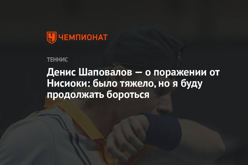 Денис Шаповалов — о поражении от Нисиоки: было тяжело, но я буду продолжать бороться