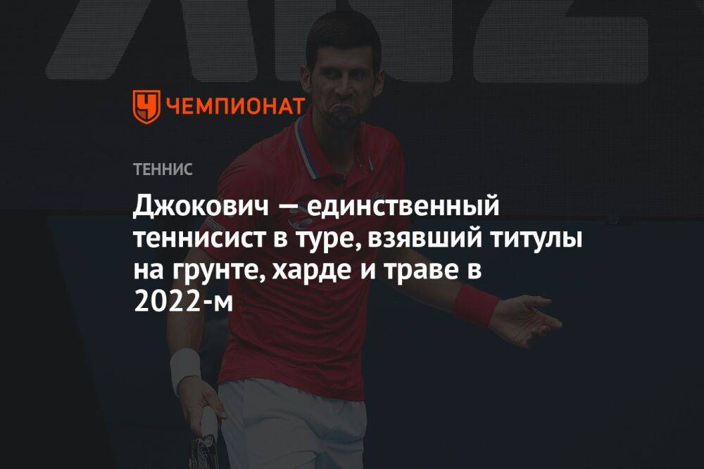 Джокович — единственный теннисист в туре, взявший титулы на грунте, харде и траве в 2022-м