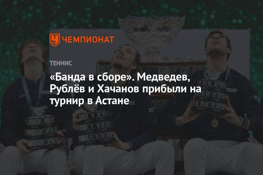 «Банда в сборе». Медведев, Рублёв и Хачанов прибыли на турнир в Астане