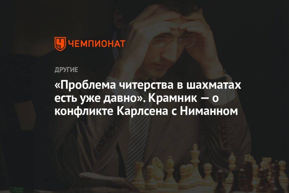 «Проблема читерства в шахматах есть уже давно». Крамник — о конфликте Карлсена с Ниманном