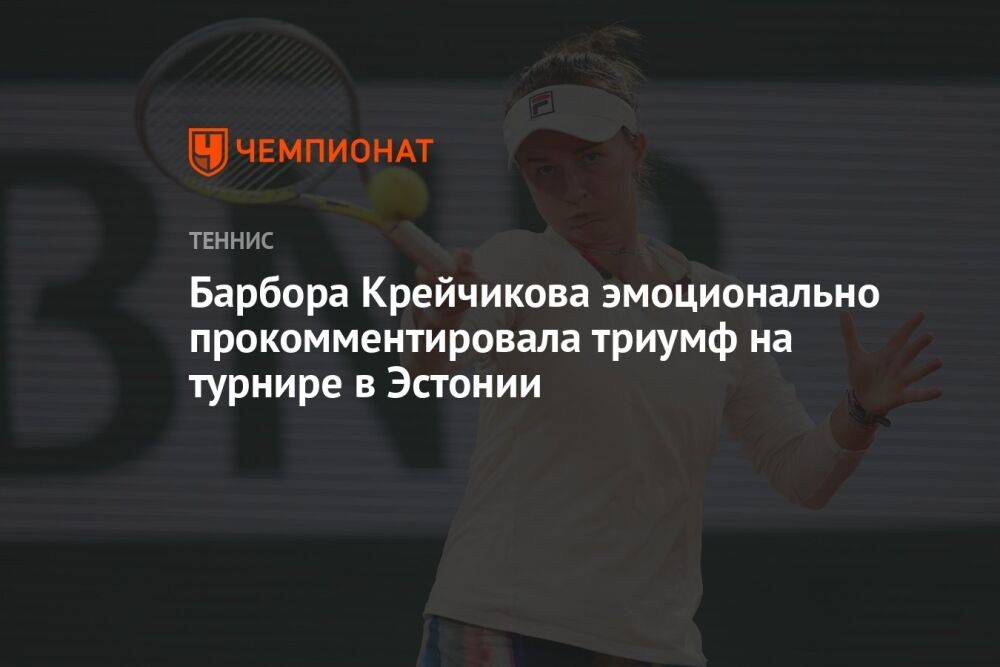 Барбора Крейчикова эмоционально прокомментировала триумф на турнире в Эстонии