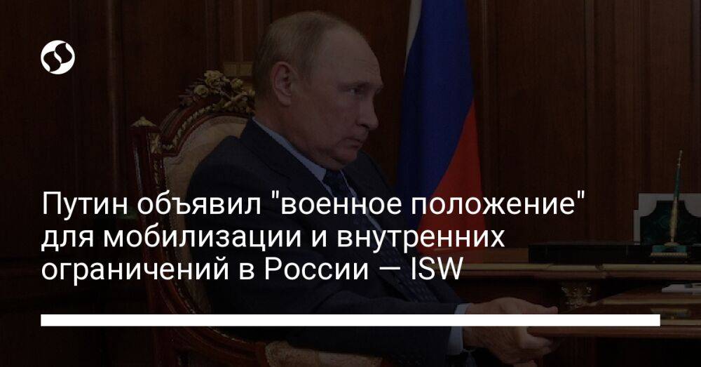 Путин объявил "военное положение" для мобилизации и внутренних ограничений в России — ISW