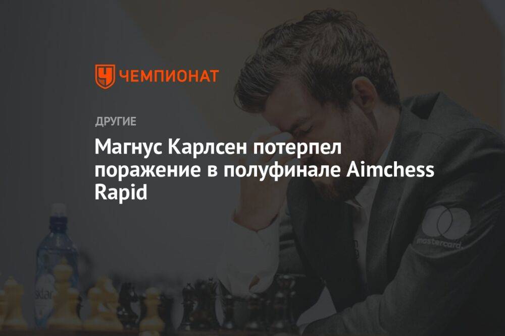 Магнус Карлсен потерпел поражение в полуфинале Aimchess Rapid