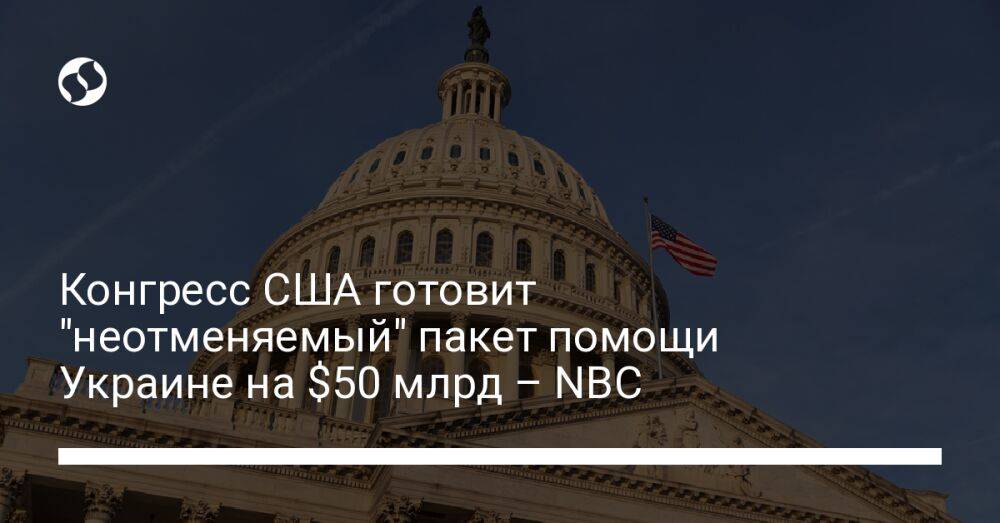Конгресс США готовит "неотменяемый" пакет помощи Украине на $50 млрд – NBC