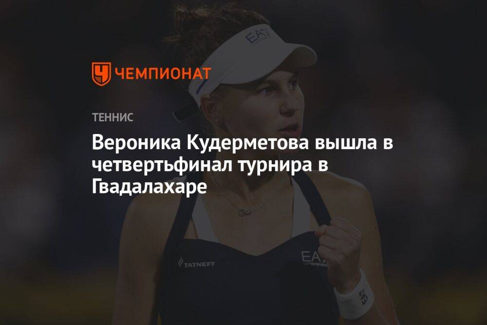 Вероника Кудерметова вышла в четвертьфинал турнира в Гвадалахаре