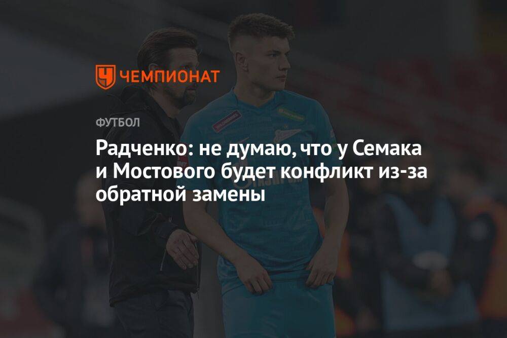 Радченко: не думаю, что у Семака и Мостового будет конфликт из-за обратной замены