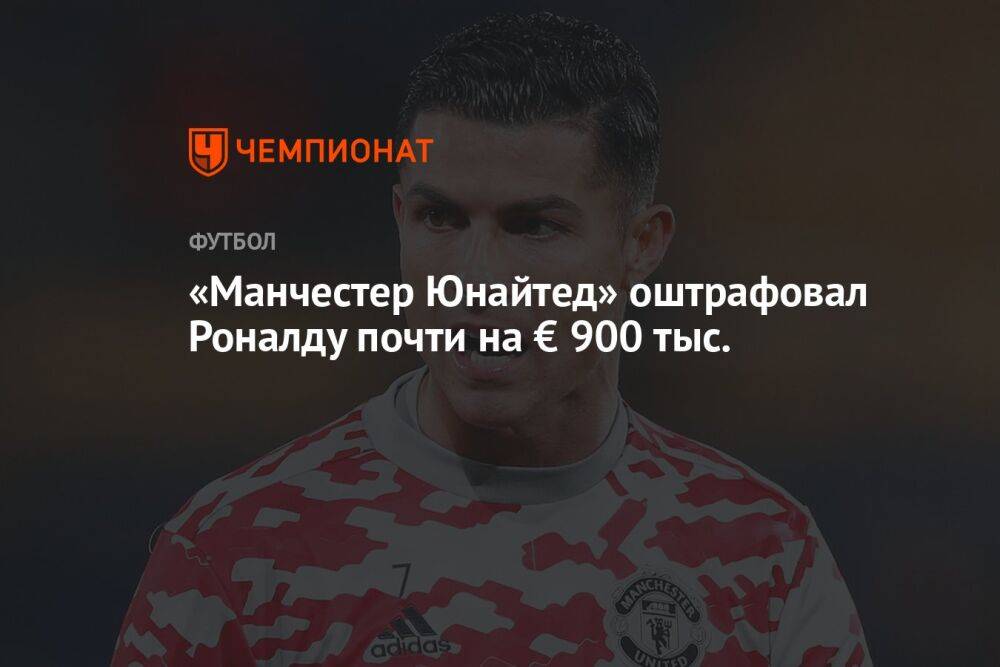 «Манчестер Юнайтед» оштрафовал Роналду почти на € 900 тыс.
