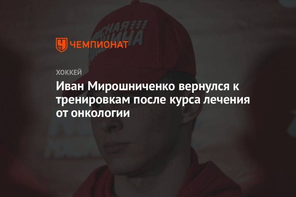 Иван Мирошниченко вернулся к тренировкам после курса лечения от онкологии