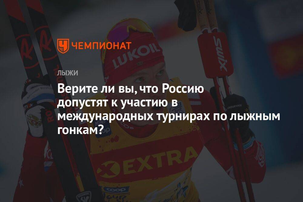 Верите ли вы, что Россию допустят к участию в международных турнирах по лыжным гонкам?
