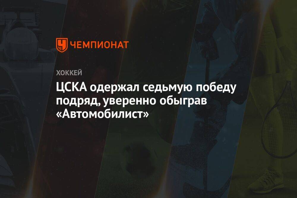 ЦСКА одержал седьмую победу подряд, уверенно обыграв «Автомобилист»