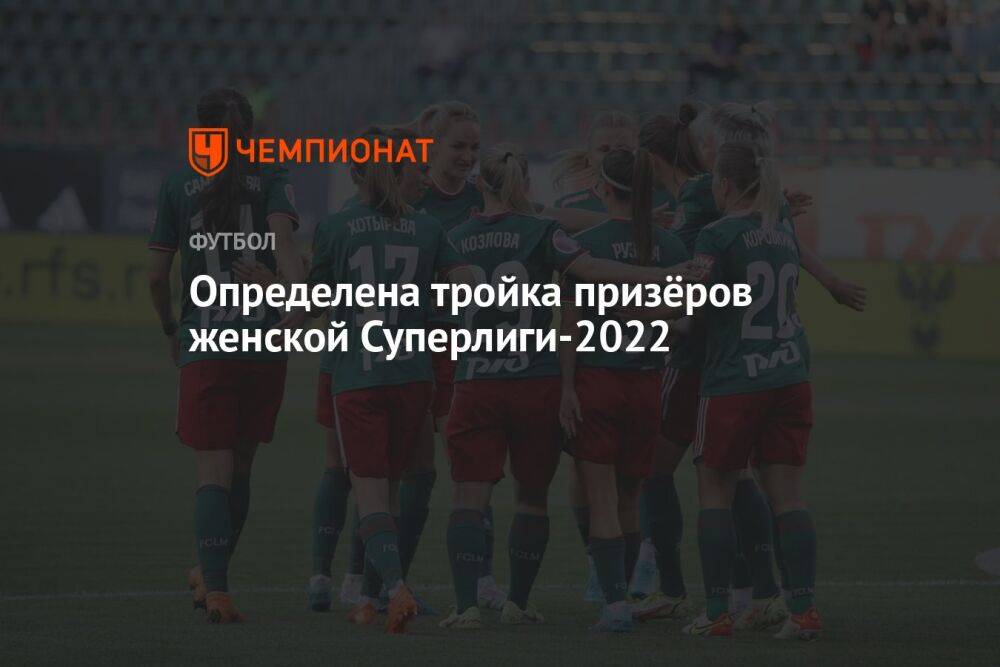 Определена тройка призёров женской Суперлиги-2022