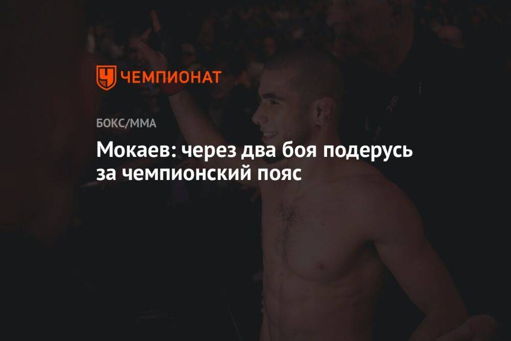 Мокаев: через два боя подерусь за чемпионский пояс