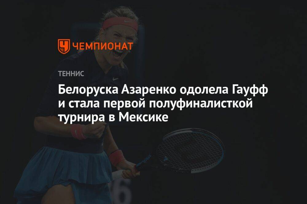 Белоруска Азаренко одолела Гауфф и стала первой полуфиналисткой турнира в Мексике