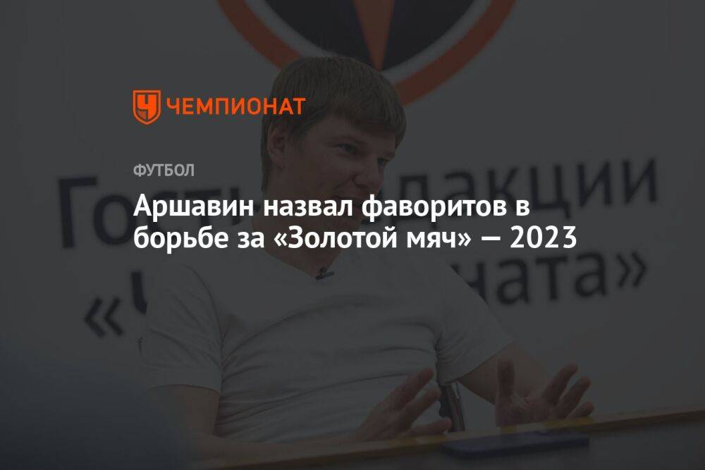 Аршавин назвал фаворитов в борьбе за «Золотой мяч» — 2023