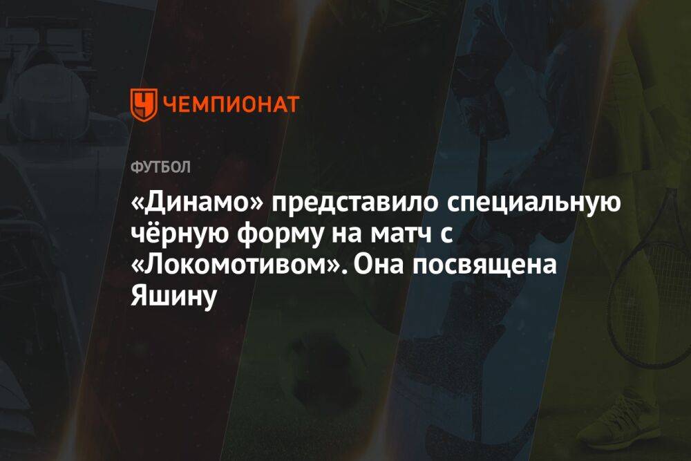 «Динамо» представило специальную чёрную форму на матч с «Локомотивом». Она посвящена Яшину