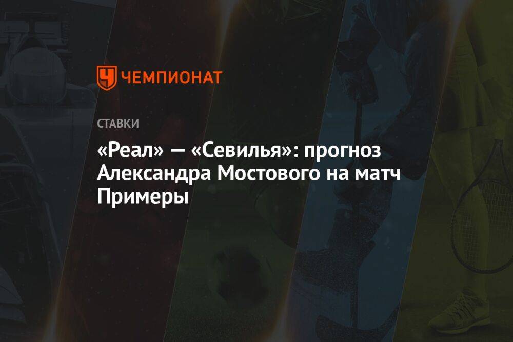 «Реал» — «Севилья»: прогноз Александра Мостового на матч Примеры