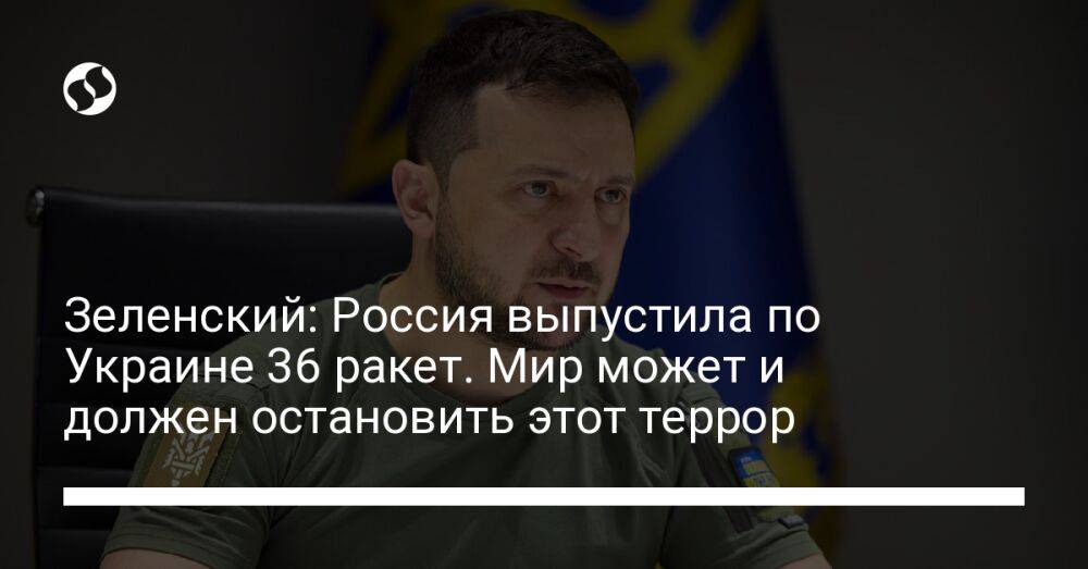 Зеленский: Россия выпустила по Украине 36 ракет. Мир может и должен остановить этот террор