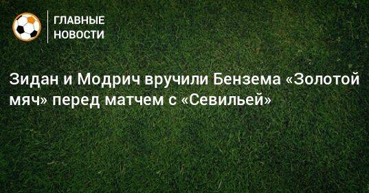 Зидан и Модрич вручили Бензема «Золотой мяч» перед матчем с «Севильей»