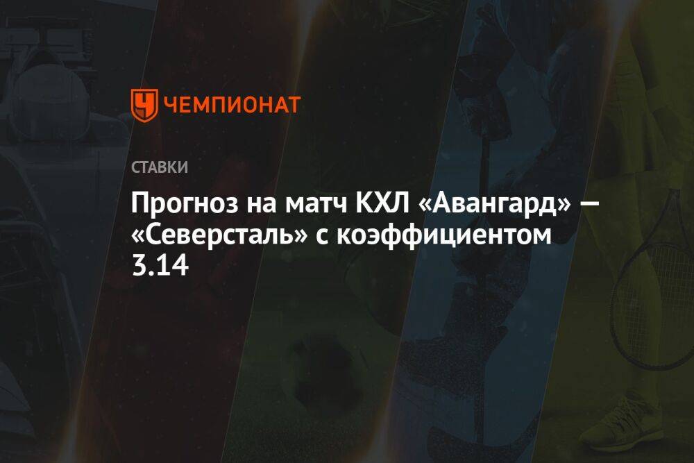 Прогноз на матч КХЛ «Авангард» — «Северсталь» с коэффициентом 3.14