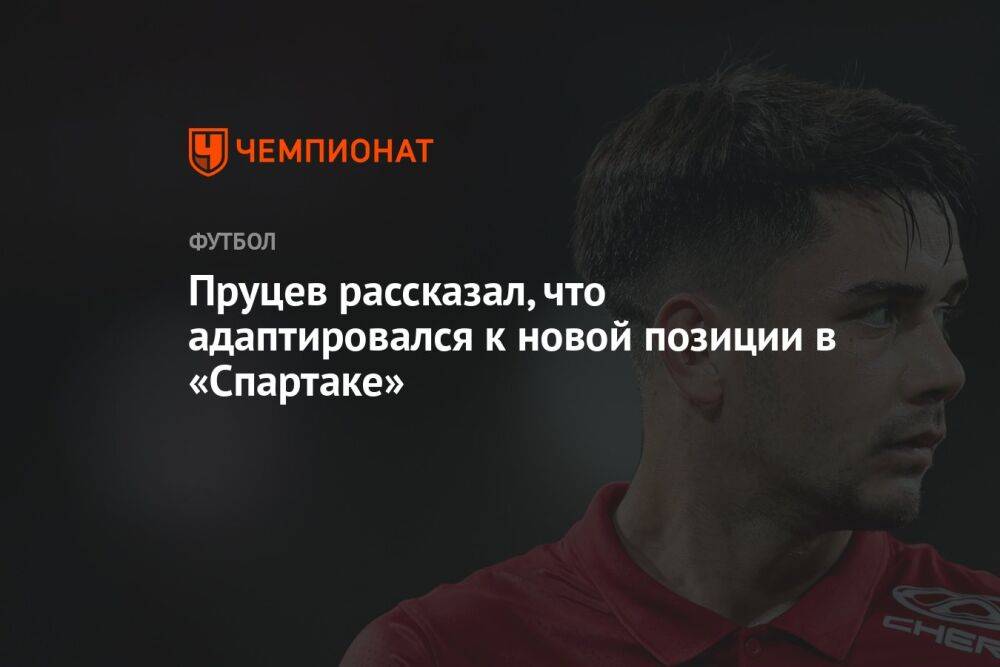 Пруцев рассказал, что адаптировался к новой позиции в «Спартаке»