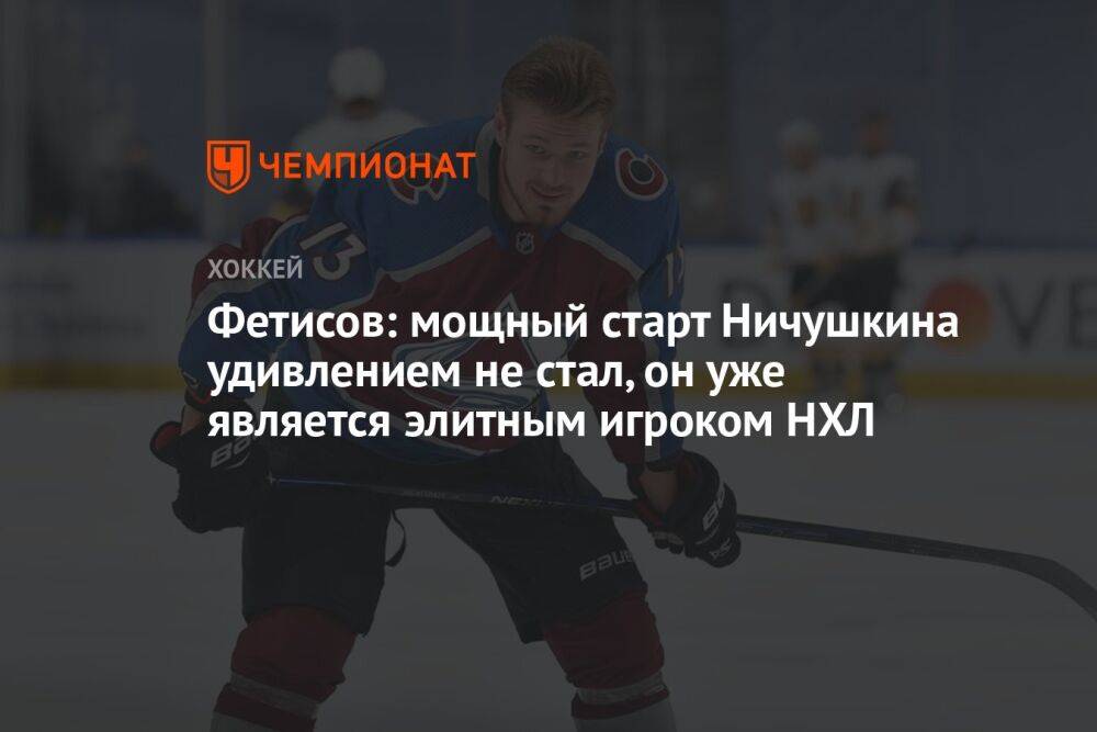 Фетисов: мощный старт Ничушкина удивлением не стал, он уже является элитным игроком НХЛ