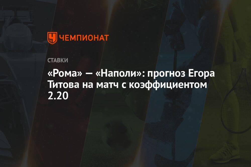 «Рома» — «Наполи»: прогноз Егора Титова на матч с коэффициентом 2.20