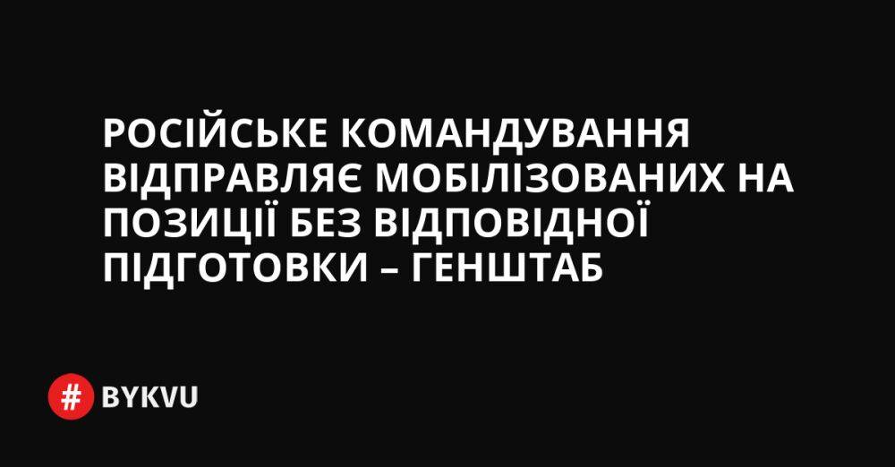 Російське командування відправляє мобілізованих на позиції без відповідної підготовки – Генштаб