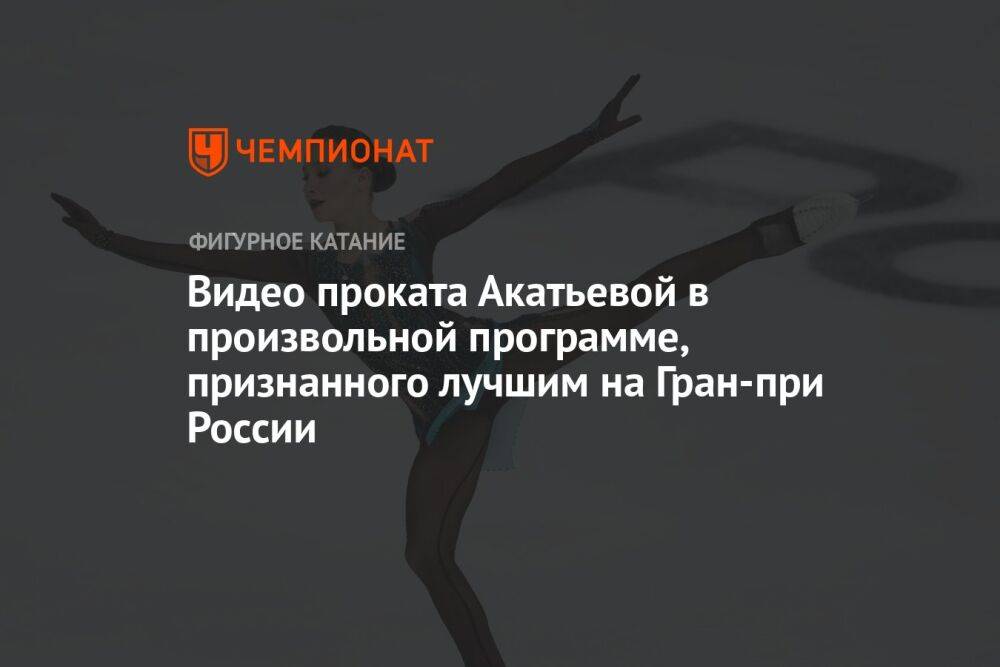 Видео проката Акатьевой в произвольной программе, признанного лучшим на Гран-при России