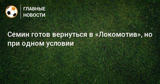 Семин готов вернуться в «Локомотив», но при одном условии