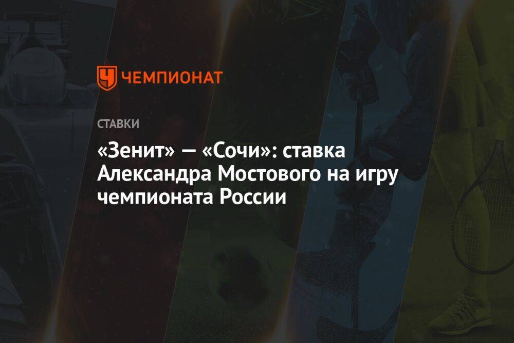 «Зенит» — «Сочи»: ставка Александра Мостового на игру чемпионата России