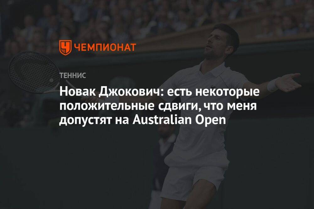 Новак Джокович: есть некоторые положительные сдвиги, что меня допустят на Australian Open
