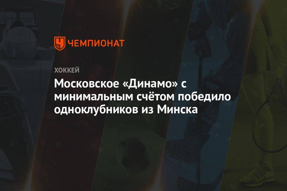 Московское «Динамо» с минимальным счётом победило одноклубников из Минска