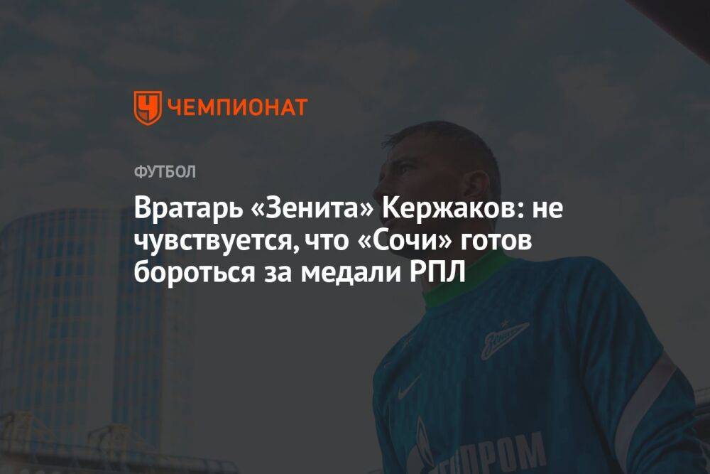 Вратарь «Зенита» Кержаков: не чувствуется, что «Сочи» готов бороться за медали РПЛ