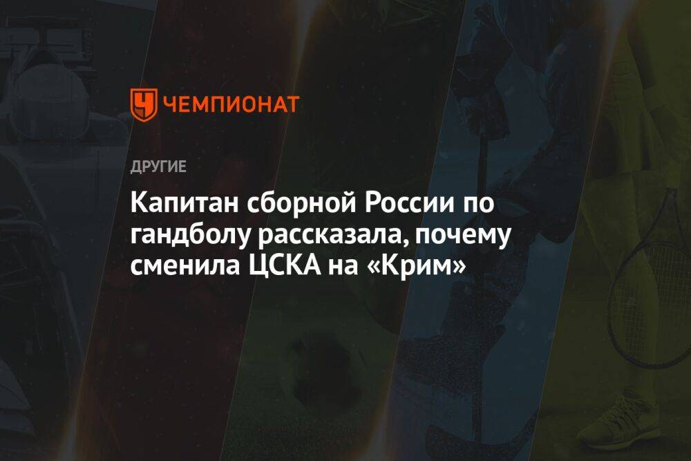 Капитан сборной России по гандболу рассказала, почему сменила ЦСКА на «Крим»
